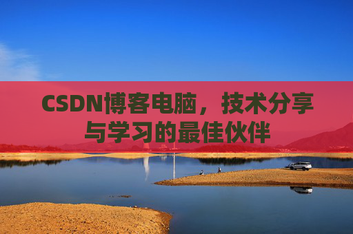 CSDN博客电脑，技术分享与学习的最佳伙伴